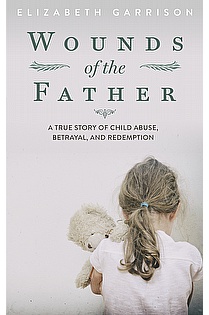 Wounds of the Father: A True Story of Child Abuse, Betrayal, and Redemption ebook cover
