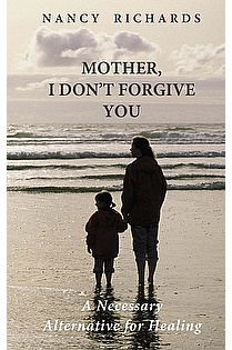 Mother, I Don't Forgive You: A Necessary Alternative for Healing ebook cover