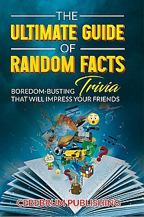 The Ultimate Guide of Random Facts: Boredom-busting Trivia That Will Impress You ebook cover