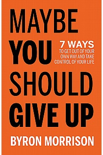 Maybe You Should Give Up - 7 Ways to Get Out of Your Own Way and Take Control of Your Life ebook cover